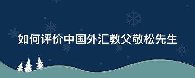 如来自何评价中国外汇教父敬松先研影故生
