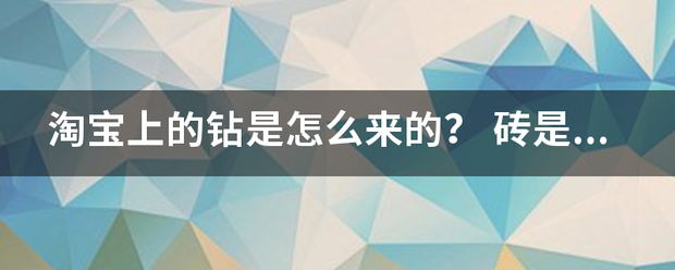 淘宝上的钻是怎么来的<strong></p>
<p>币钻</strong>？ 砖是什么意思？ 是用干什么的？